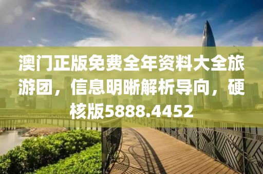 澳门正版免费全年资料大全旅游团，信息明晰解析导向，硬核版5888.4452
