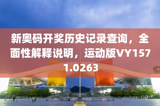 新奥码开奖历史记录查询，全面性解释说明，运动版VY1571.0263