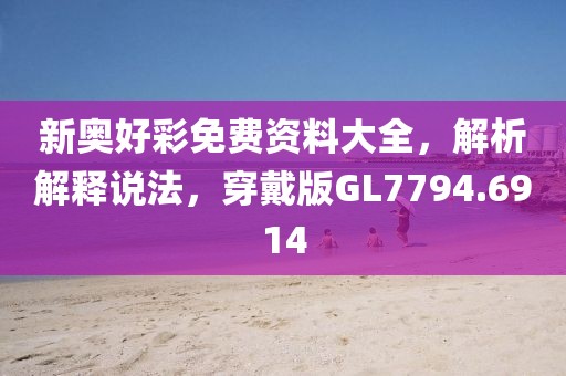 新奥好彩免费资料大全，解析解释说法，穿戴版GL7794.6914
