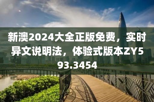 新澳2024大全正版免费，实时异文说明法，体验式版本ZY593.3454