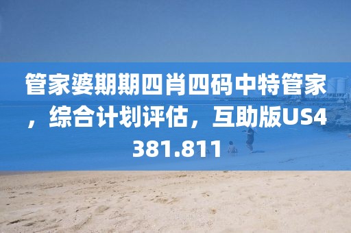 管家婆期期四肖四码中特管家，综合计划评估，互助版US4381.811