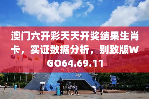 澳门六开彩天天开奖结果生肖卡，实证数据分析，别致版WGO64.69.11