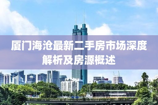 厦门海沧最新二手房市场深度解析及房源概述