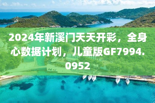 2024年新溪门天天开彩，全身心数据计划，儿童版GF7994.0952