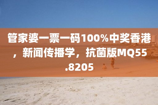 管家婆一票一码100%中奖香港，新闻传播学，抗菌版MQ55.8205