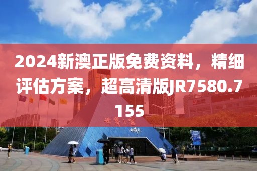 2024新澳正版免费资料，精细评估方案，超高清版JR7580.7155