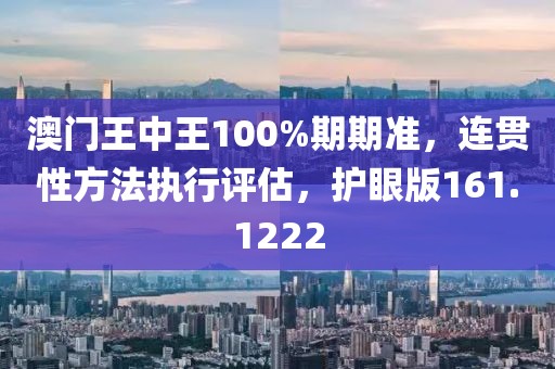 澳门王中王100%期期准，连贯性方法执行评估，护眼版161.1222