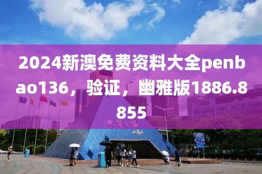 2024新澳免费资料大全penbao136，验证，幽雅版1886.8855