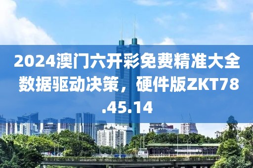 2024澳门六开彩免费精准大全 数据驱动决策，硬件版ZKT78.45.14