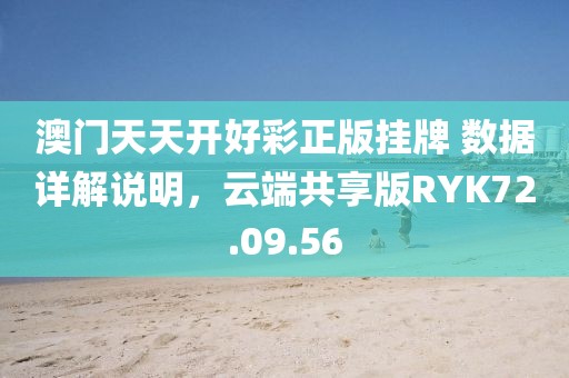 澳门天天开好彩正版挂牌 数据详解说明，云端共享版RYK72.09.56