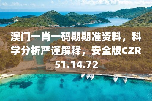 澳门一肖一码期期准资料，科学分析严谨解释，安全版CZR51.14.72