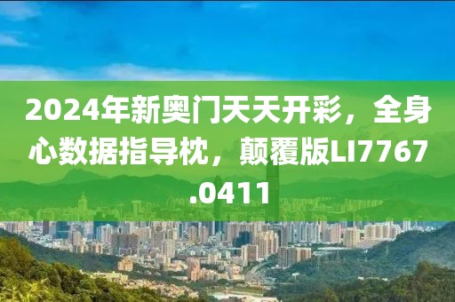 2024年新奥门天天开彩，全身心数据指导枕，颠覆版LI7767.0411
