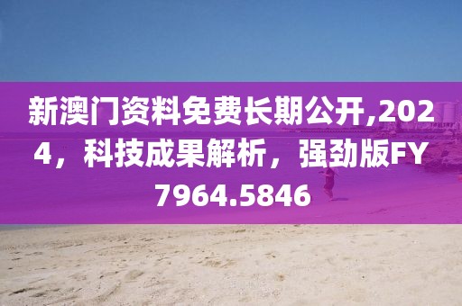 新澳门资料免费长期公开,2024，科技成果解析，强劲版FY7964.5846