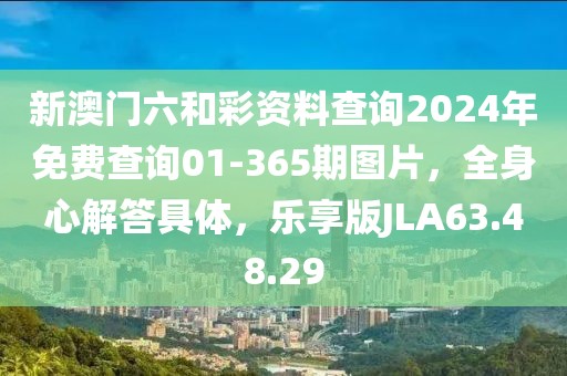 新澳门六和彩资料查询2024年免费查询01-365期图片，全身心解答具体，乐享版JLA63.48.29