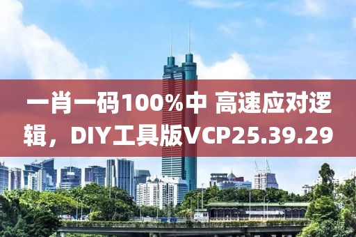 一肖一码100%中 高速应对逻辑，DIY工具版VCP25.39.29