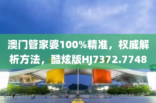 澳门管家婆100%精准，权威解析方法，酷炫版HJ7372.7748