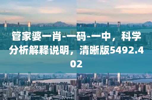 管家婆一肖-一码-一中，科学分析解释说明，清晰版5492.402