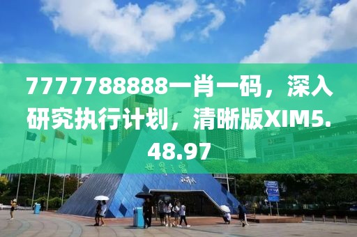7777788888一肖一码，深入研究执行计划，清晰版XIM5.48.97