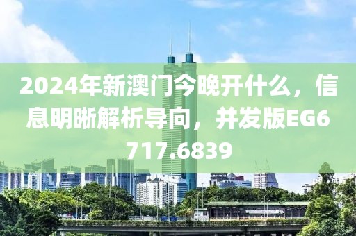 2024年新澳门今晚开什么，信息明晰解析导向，并发版EG6717.6839