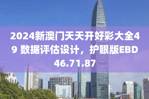 2024新澳门天天开好彩大全49 数据评估设计，护眼版EBD46.71.87