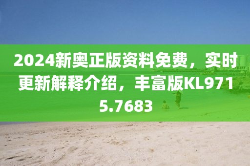 2024新奥正版资料免费，实时更新解释介绍，丰富版KL9715.7683