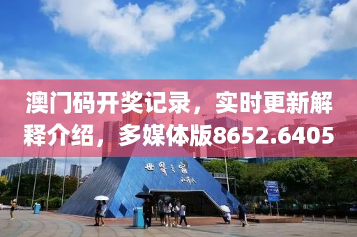 澳门码开奖记录，实时更新解释介绍，多媒体版8652.6405