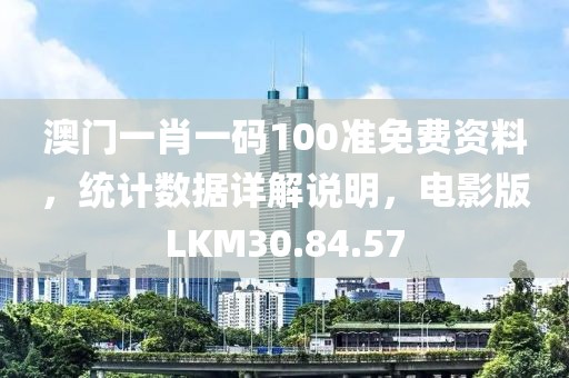 澳门一肖一码100准免费资料，统计数据详解说明，电影版LKM30.84.57