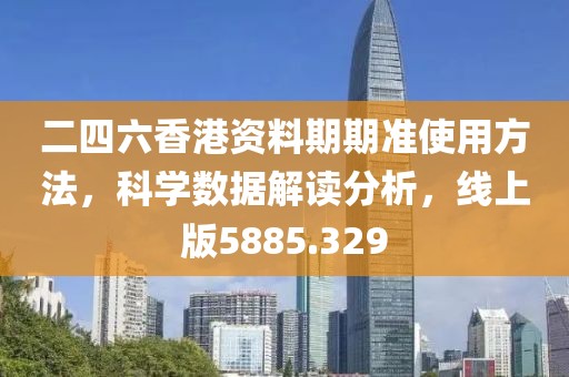二四六香港资料期期准使用方法，科学数据解读分析，线上版5885.329