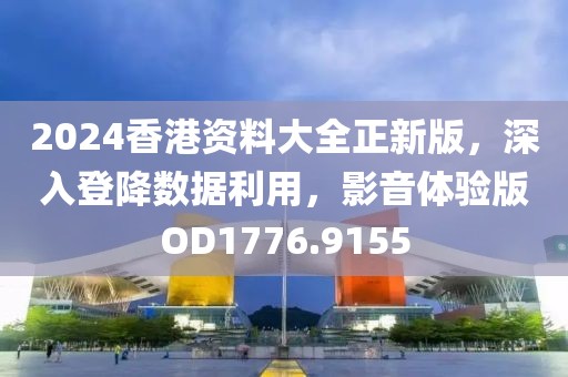 2024香港资料大全正新版，深入登降数据利用，影音体验版OD1776.9155