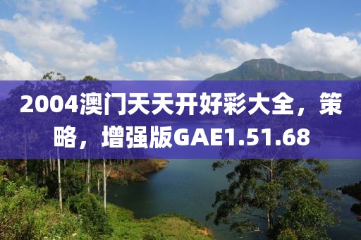 2004澳门天天开好彩大全，策略，增强版GAE1.51.68