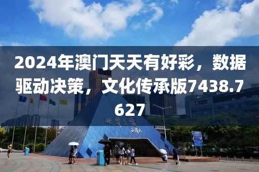 2024年澳门天天有好彩，数据驱动决策，文化传承版7438.7627