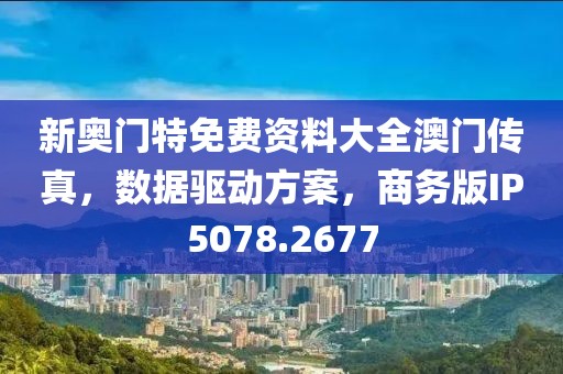 新奥门特免费资料大全澳门传真，数据驱动方案，商务版IP5078.2677