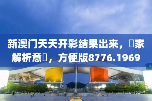 新澳门天天开彩结果出来，專家解析意見，方便版8776.1969