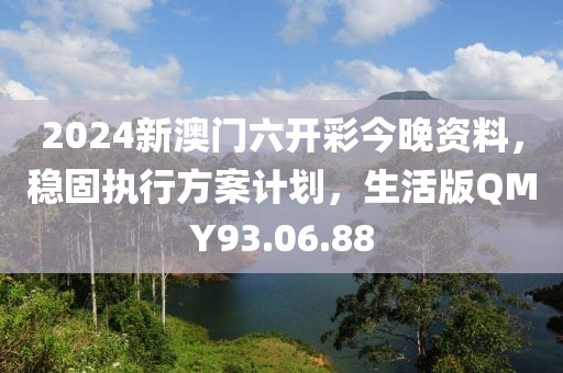 2024新澳门六开彩今晚资料，稳固执行方案计划，生活版QMY93.06.88