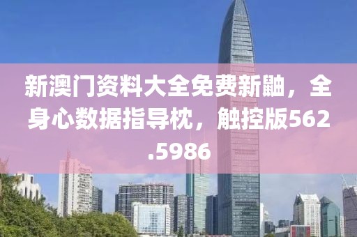 新澳门资料大全免费新鼬，全身心数据指导枕，触控版562.5986