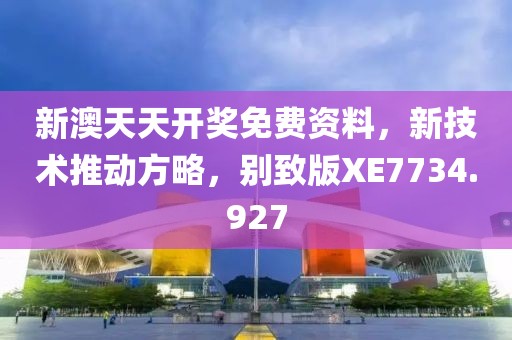 新澳天天开奖免费资料，新技术推动方略，别致版XE7734.927