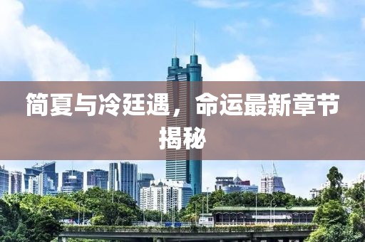 简夏与冷廷遇，命运最新章节揭秘