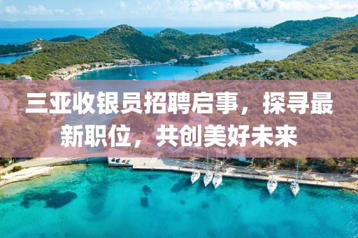 三亚收银员招聘启事，探寻最新职位，共创美好未来