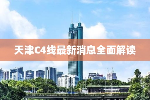 天津C4线最新消息全面解读