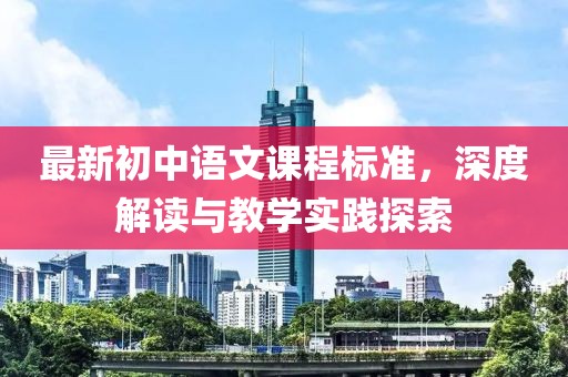 最新初中语文课程标准，深度解读与教学实践探索