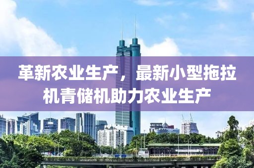 革新农业生产，最新小型拖拉机青储机助力农业生产