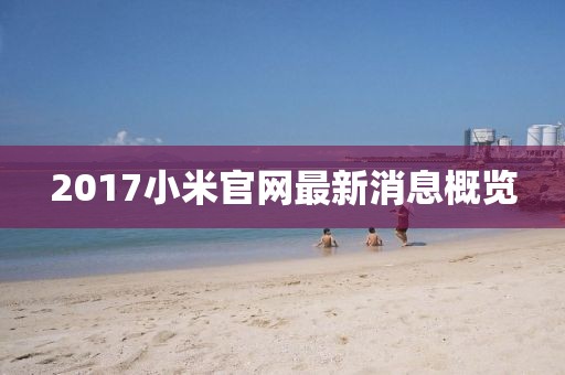 2017小米官网最新消息概览