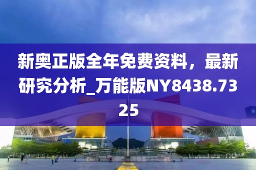 新奥正版全年免费资料，最新研究分析_万能版NY8438.7325