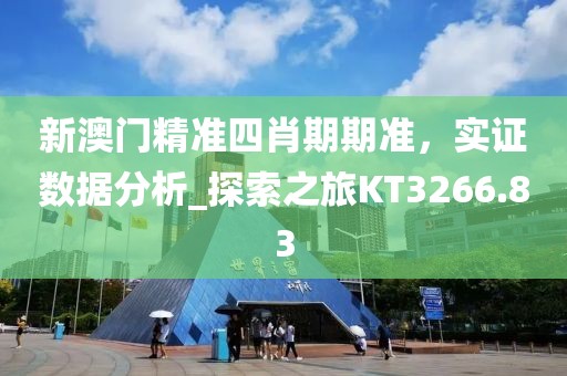 新澳门精准四肖期期准，实证数据分析_探索之旅KT3266.83