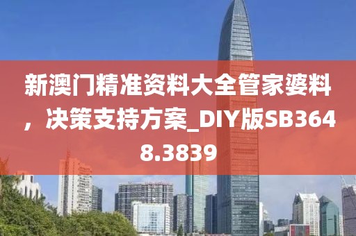 新澳门精准资料大全管家婆料，决策支持方案_DIY版SB3648.3839