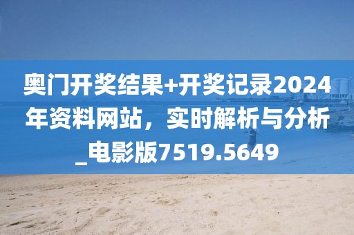 奥门开奖结果+开奖记录2024年资料网站，实时解析与分析_电影版7519.5649