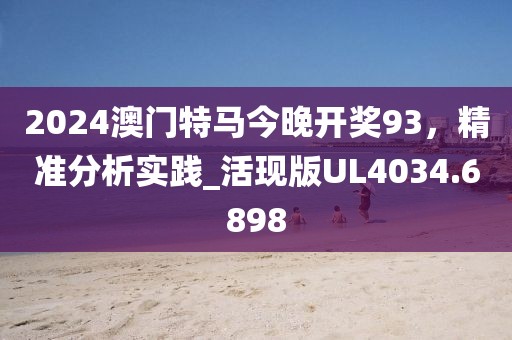 2024澳门特马今晚开奖93，精准分析实践_活现版UL4034.6898