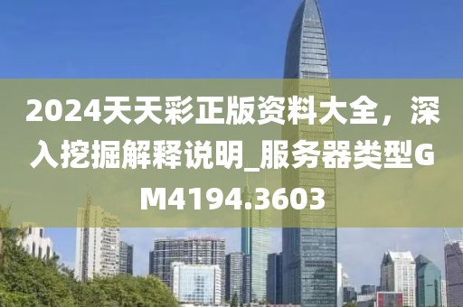 2024天天彩正版资料大全，深入挖掘解释说明_服务器类型GM4194.3603