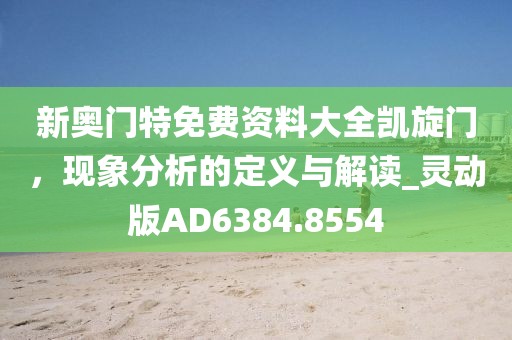 新奥门特免费资料大全凯旋门，现象分析的定义与解读_灵动版AD6384.8554