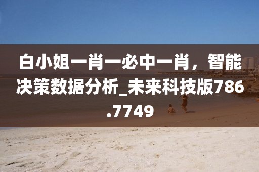 白小姐一肖一必中一肖，智能决策数据分析_未来科技版786.7749